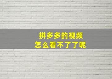 拼多多的视频怎么看不了了呢