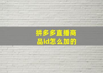 拼多多直播商品id怎么加的