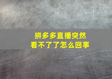 拼多多直播突然看不了了怎么回事