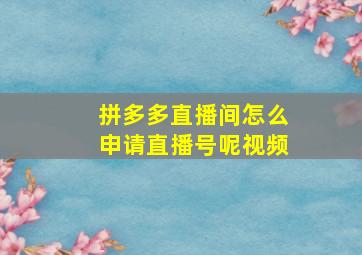 拼多多直播间怎么申请直播号呢视频