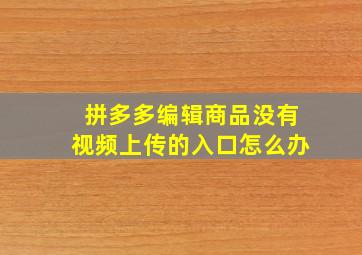 拼多多编辑商品没有视频上传的入口怎么办