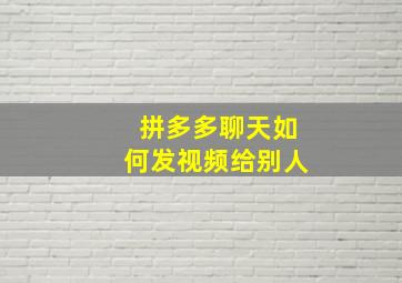 拼多多聊天如何发视频给别人