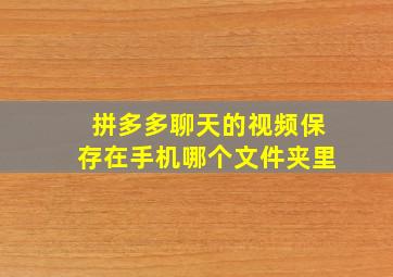 拼多多聊天的视频保存在手机哪个文件夹里