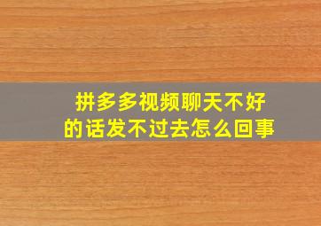 拼多多视频聊天不好的话发不过去怎么回事