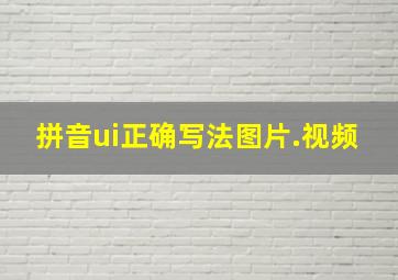 拼音ui正确写法图片.视频