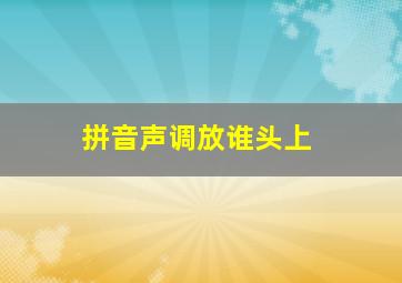 拼音声调放谁头上