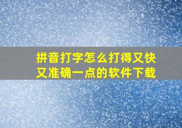 拼音打字怎么打得又快又准确一点的软件下载