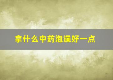 拿什么中药泡澡好一点