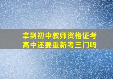 拿到初中教师资格证考高中还要重新考三门吗