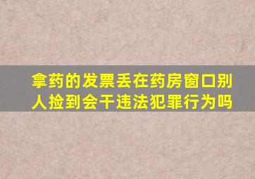 拿药的发票丢在药房窗口别人捡到会干违法犯罪行为吗