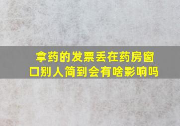 拿药的发票丢在药房窗口别人简到会有啥影响吗