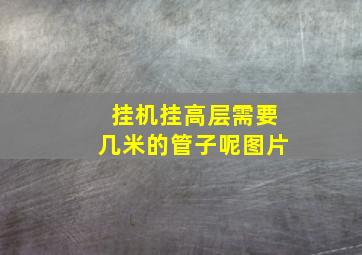 挂机挂高层需要几米的管子呢图片