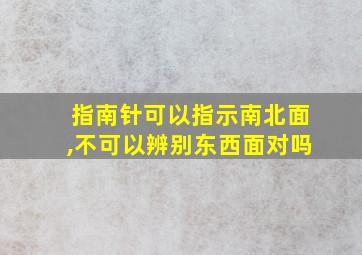 指南针可以指示南北面,不可以辨别东西面对吗