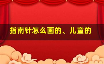 指南针怎么画的、儿童的