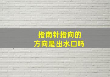 指南针指向的方向是出水口吗