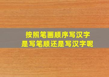 按照笔画顺序写汉字是写笔顺还是写汉字呢