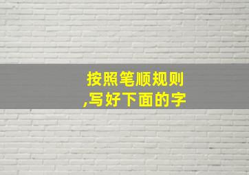 按照笔顺规则,写好下面的字