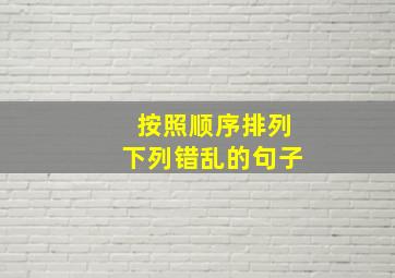 按照顺序排列下列错乱的句子