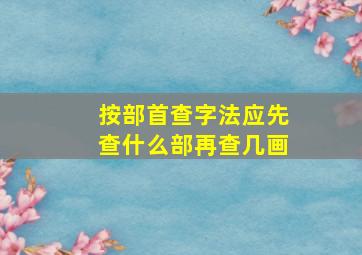 按部首查字法应先查什么部再查几画