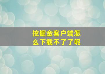 挖掘金客户端怎么下载不了了呢