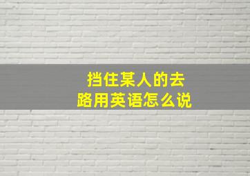 挡住某人的去路用英语怎么说