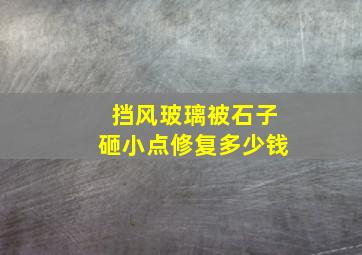 挡风玻璃被石子砸小点修复多少钱