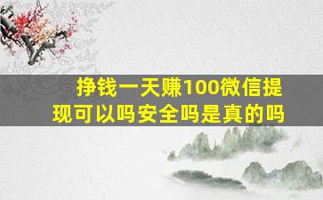 挣钱一天赚100微信提现可以吗安全吗是真的吗