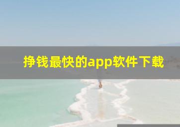 挣钱最快的app软件下载