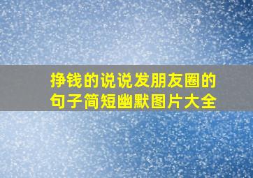 挣钱的说说发朋友圈的句子简短幽默图片大全