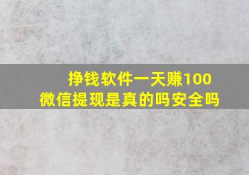 挣钱软件一天赚100微信提现是真的吗安全吗