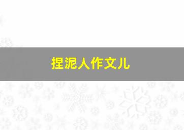 捏泥人作文儿