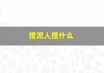 捏泥人捏什么