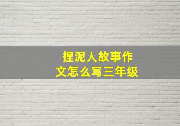 捏泥人故事作文怎么写三年级