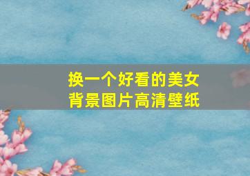 换一个好看的美女背景图片高清壁纸