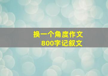 换一个角度作文800字记叙文