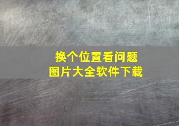 换个位置看问题图片大全软件下载