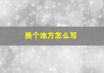 换个地方怎么写