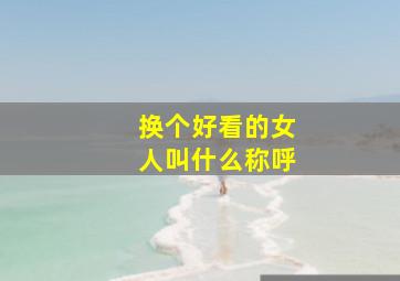 换个好看的女人叫什么称呼