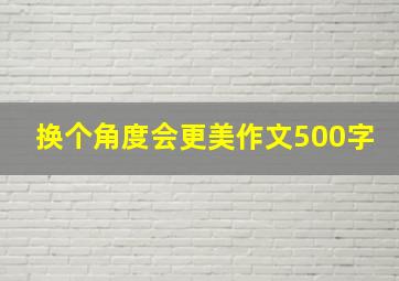 换个角度会更美作文500字