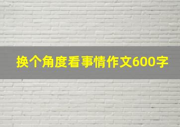 换个角度看事情作文600字