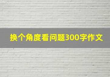 换个角度看问题300字作文