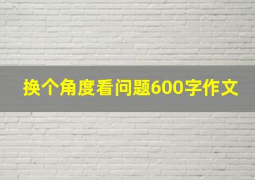 换个角度看问题600字作文