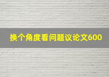 换个角度看问题议论文600