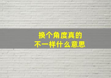 换个角度真的不一样什么意思