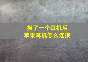 换了一个耳机后苹果耳机怎么连接