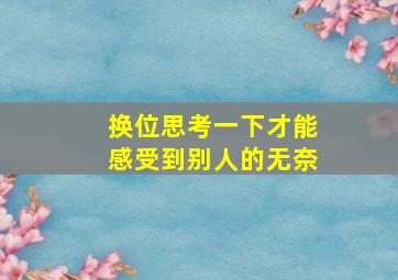 换位思考一下才能感受到别人的无奈