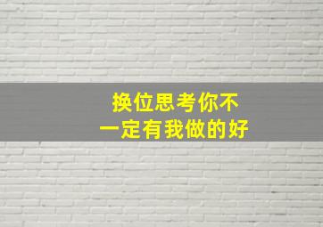 换位思考你不一定有我做的好