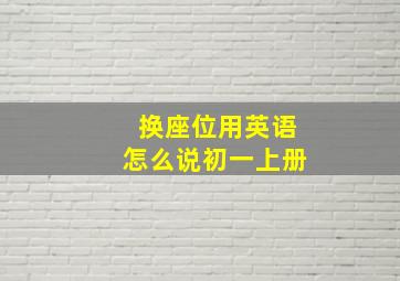 换座位用英语怎么说初一上册