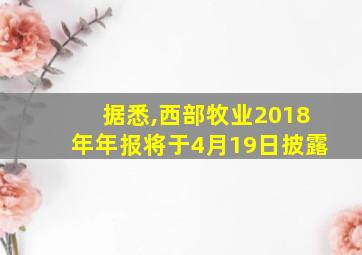 据悉,西部牧业2018年年报将于4月19日披露