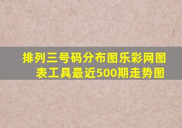 排列三号码分布图乐彩网图表工具最近500期走势图